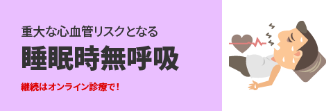 重大な心血管リスクとなる|継続はオンライン診療で!睡眠時無呼吸